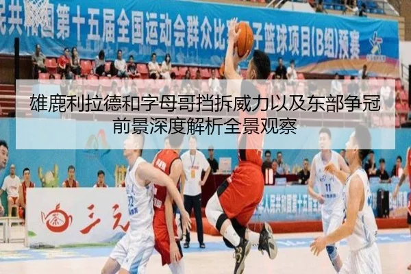 雄鹿利拉德和字母哥挡拆威力以及东部争冠前景深度解析全景观察
